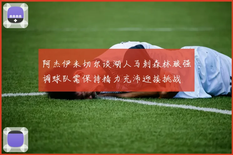阿杰伊米切尔谈湖人马刺森林狼强调球队需保持精力充沛迎接挑战