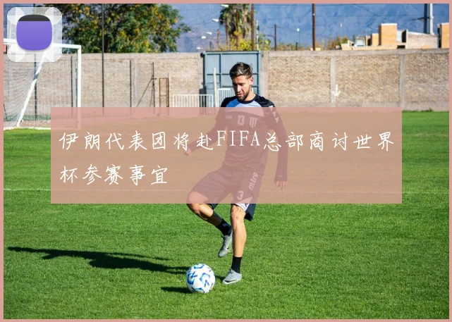 伊朗代表团将赴FIFA总部商讨世界杯参赛事宜
