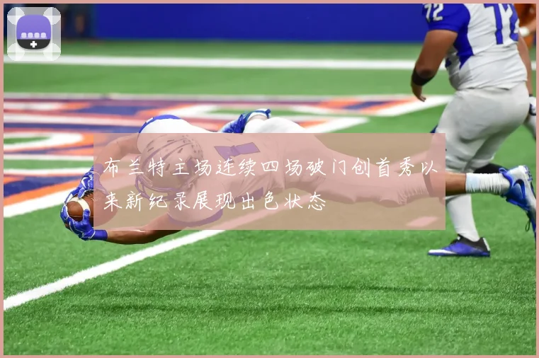 布兰特主场连续四场破门创首秀以来新纪录展现出色状态